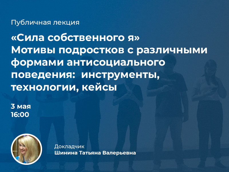 Публичная лекция «Сила собственного Я»: мотивы подростков с различными формами антисоциального поведения:  инструменты, технологии, кейсы.